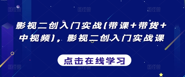 影视二创入门实战(带课+带货+中视频)，影视二创入门实战课_80楼网创