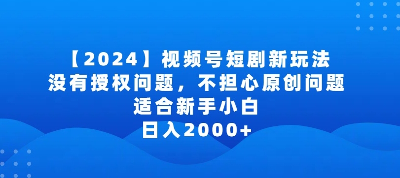 2024视频号短剧玩法，没有授权问题，不担心原创问题，适合新手小白，日入2000+_80楼网创