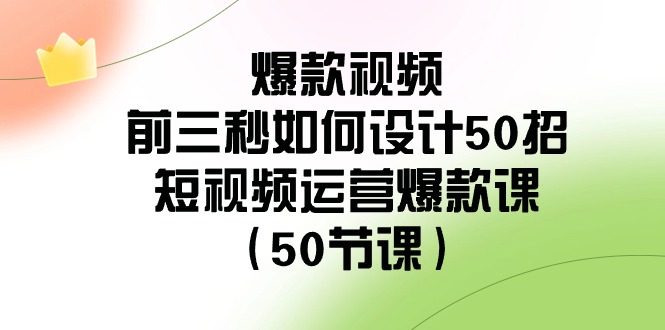 （8851期）爆款视频-前三秒如何设计50招：短视频运营爆款课（50节课）_80楼网创