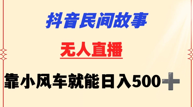 抖音民间故事无人挂机靠小风车一天500+小白也能操作_80楼网创