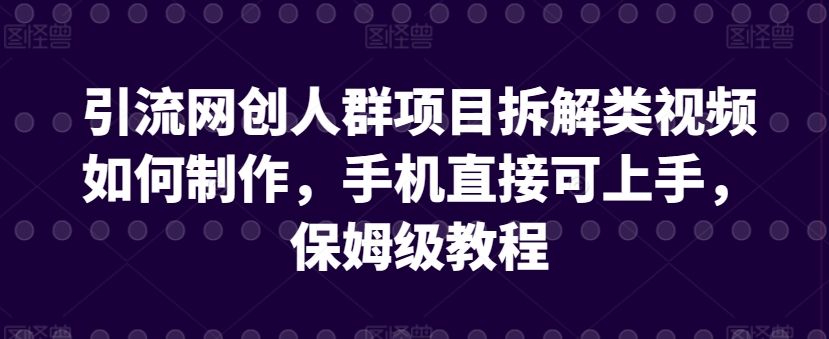 引流网创人群项目拆解类视频如何制作，手机直接可上手，保姆级教程_80楼网创