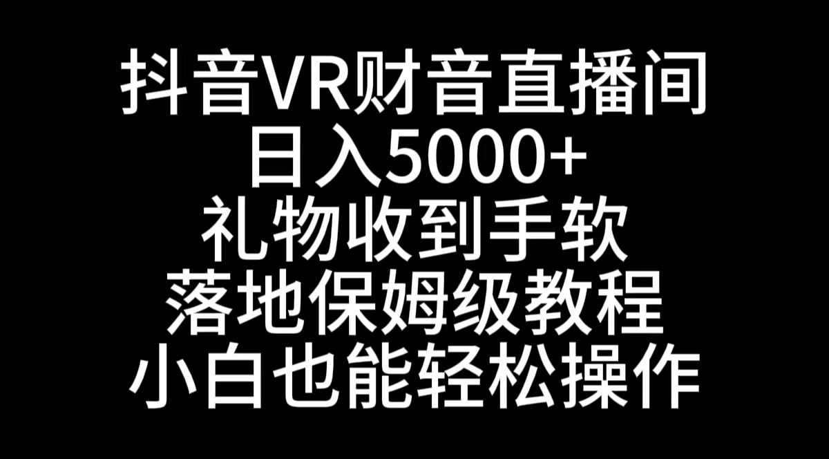（8749期）抖音VR财神直播间，日入5000+，礼物收到手软，落地式保姆级教程，小白也…_80楼网创