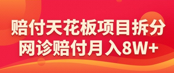赔付天花板项目拆分，网诊赔付月入8W+-【仅揭秘】_80楼网创