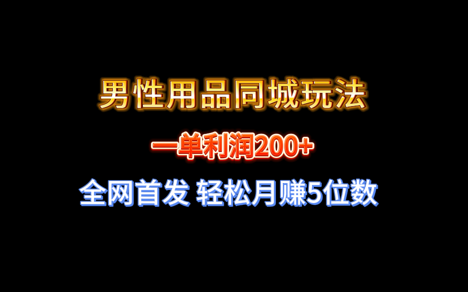 （8607期）全网首发 一单利润200+ 男性用品同城玩法 轻松月赚5位数_80楼网创