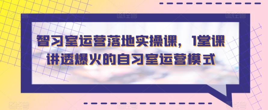 智习室运营落地实操课，1堂课讲透爆火的自习室运营模式_80楼网创