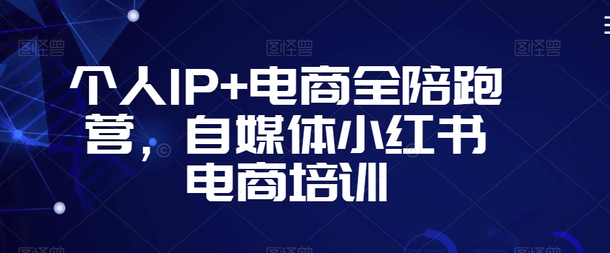 个人IP+电商全陪跑营，自媒体小红书电商培训_80楼网创