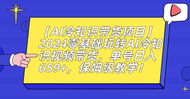 【AI冷知识带货项目】2024零基础玩转AI冷知识视频带货，单号日入659+，保姆级教学_80楼网创