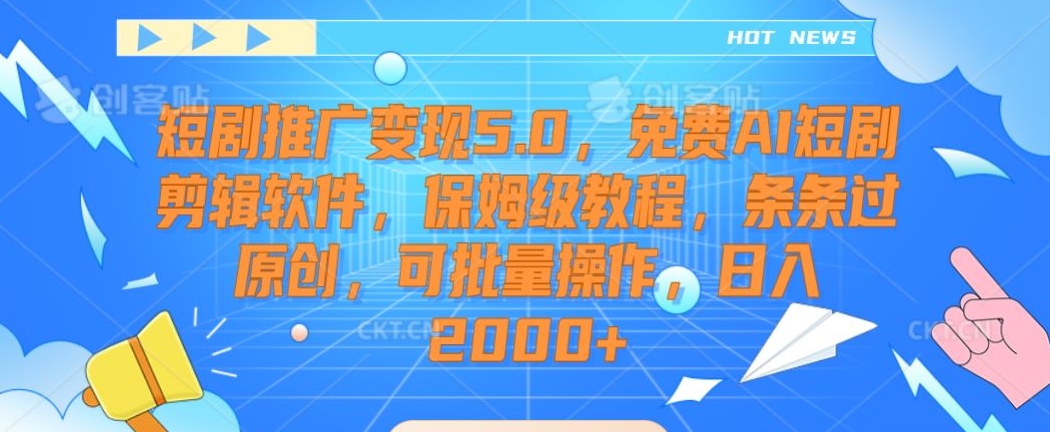 短剧推广变现5.0，免费AI短剧剪辑软件，保姆级教程，条条过原创，可批量操作，日入2000+_80楼网创