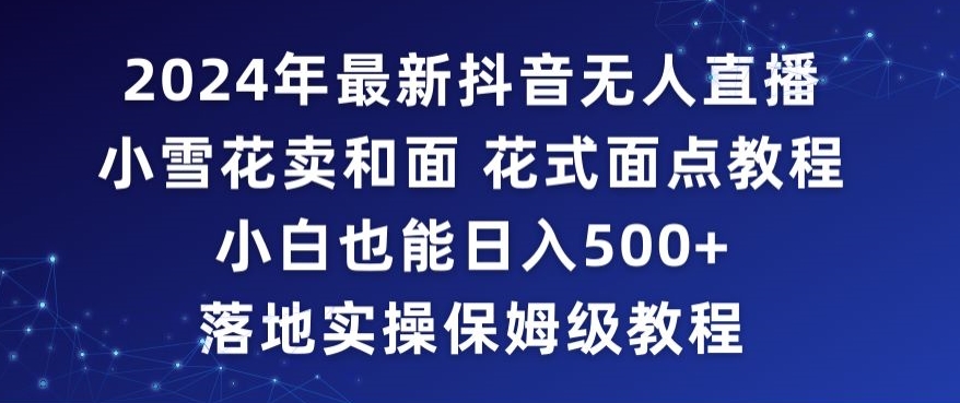 2024年抖音最新无人直播小雪花卖和面、花式面点教程小白也能日入500+落地实操保姆级教程_80楼网创