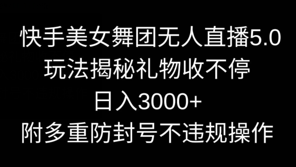 快手美女舞团无人直播5.0玩法，礼物收不停，日入3000+，内附多重防封号不违规操作_80楼网创