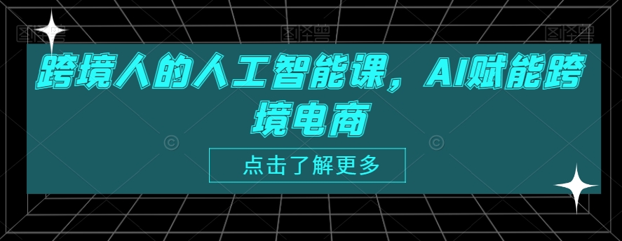 跨境人的人工智能课，AI赋能跨境电商_80楼网创