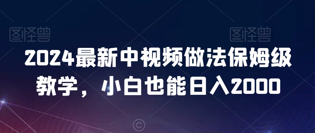 2024最新中视频做法保姆级教学，小白也能日入2000_80楼网创