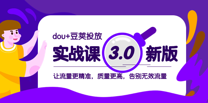 （8146期）dou+豆荚投放实战课3.0新版，让流量更精准，质量更高，告别无效流量_80楼网创