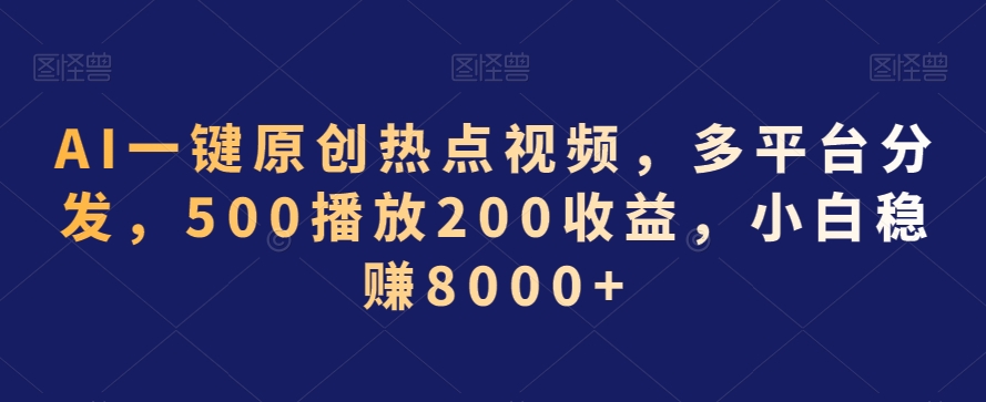 AI一键原创热点视频，多平台分发，500播放200收益，小白稳赚8000+_80楼网创