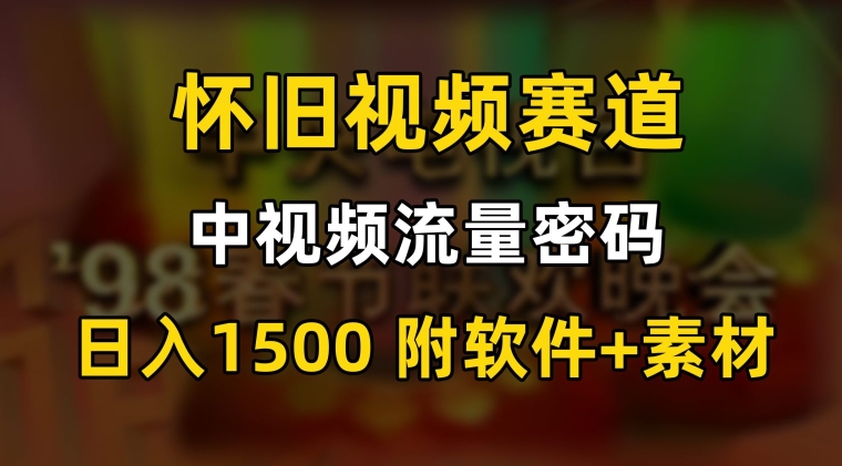 中视频流量密码，怀旧视频赛道，日1500，保姆式教学_80楼网创