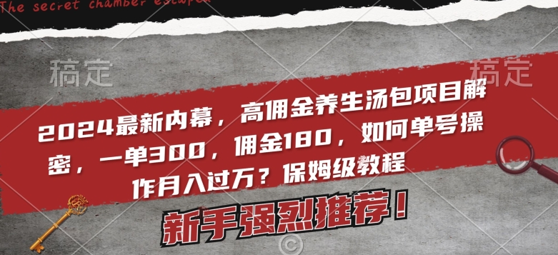 #原创                                                                                                 2024最新内幕，高佣金养生汤包项目解密，一单300，佣金180，如何单号操作月入过万？保姆级教程_80楼网创
