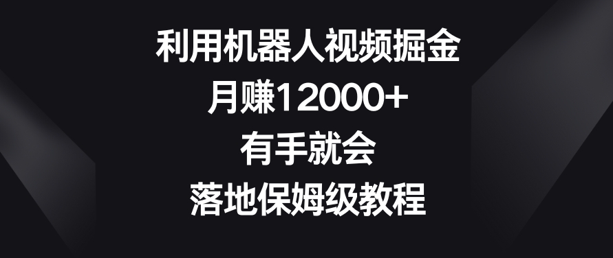 利用机器人视频掘金，月赚12000+，有手就会，落地保姆级教程_80楼网创