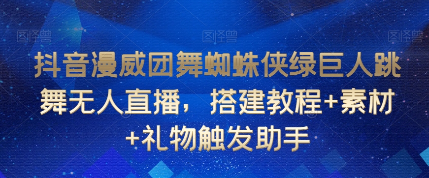 抖音漫威团舞蜘蛛侠绿巨人跳舞无人直播，搭建教程+素材+礼物触发助手_80楼网创