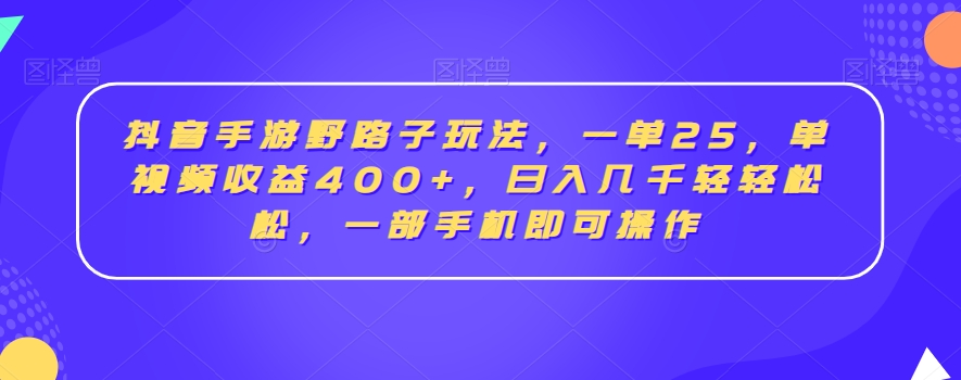 抖音手游野路子玩法，一单25，单视频收益400+，日入几千轻轻松松，一部手机即可操作_80楼网创
