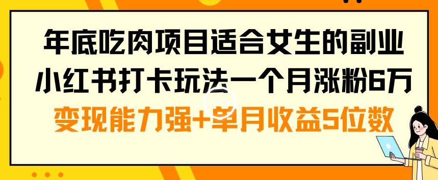 年底吃肉项目适合女生的副业小红书打卡玩法一个月涨粉6万+变现能力强+单月收益5位数_80楼网创