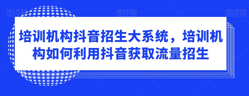 培训机构抖音招生大系统，培训机构如何利用抖音获取流量招生_80楼网创