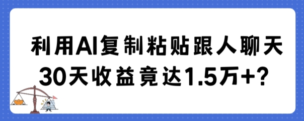 利用AI复制粘贴跟人聊天30天收益竟达1.5万+_80楼网创