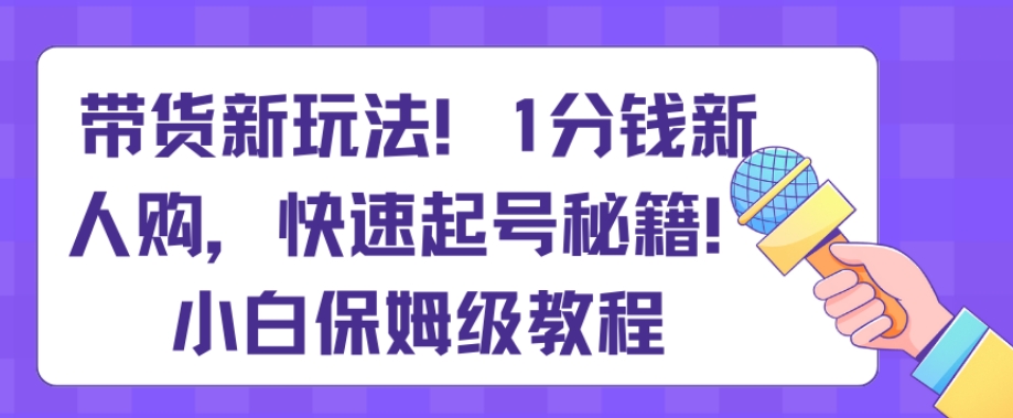 带货新玩法，1分钱新人购，快速起号秘籍，小白保姆级教程【揭秘】_80楼网创