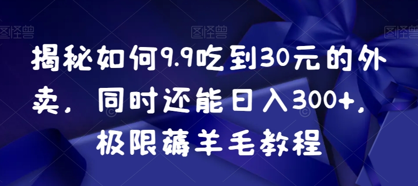 揭秘如何9.9吃到30元的外卖，同时还能日入300+，极限薅羊毛教程_80楼网创