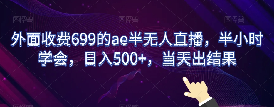 外面收费699的ae半无人直播，半小时学会，日入500+，当天出结果【揭秘】_80楼网创