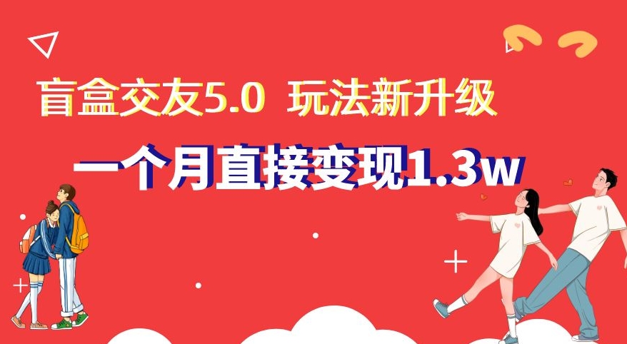 盲盒交友5.0，玩法全新升级，一个月直接变现1.3W，新手小白轻松上手【揭秘】_80楼网创