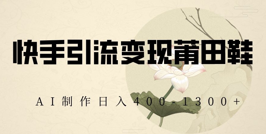 快手引流变现莆田鞋，AI制作日入400+【揭秘】_80楼网创