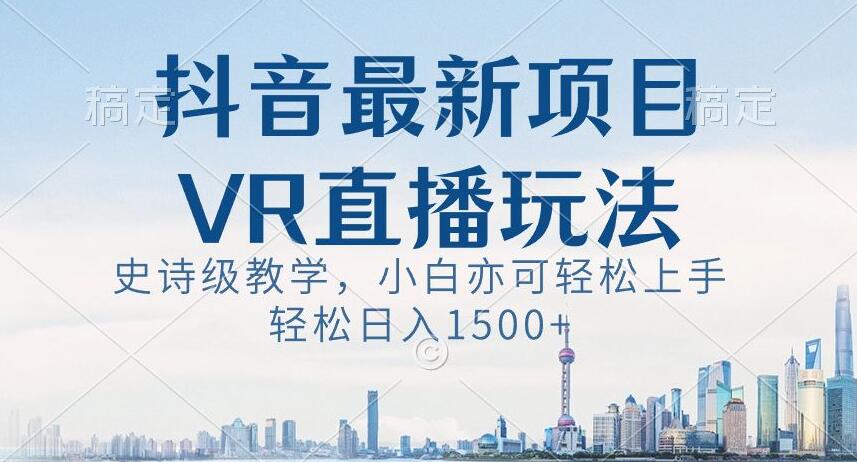 抖音最新VR直播玩法，史诗级教学，小白也可轻松上手轻松日入1500+【揭秘】_80楼网创