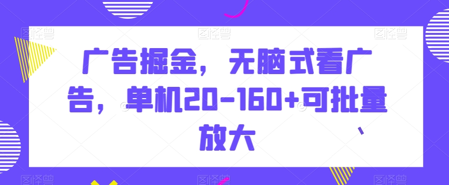 广告掘金，无脑式看广告，单机20-160+可批量放大【揭秘】_80楼网创