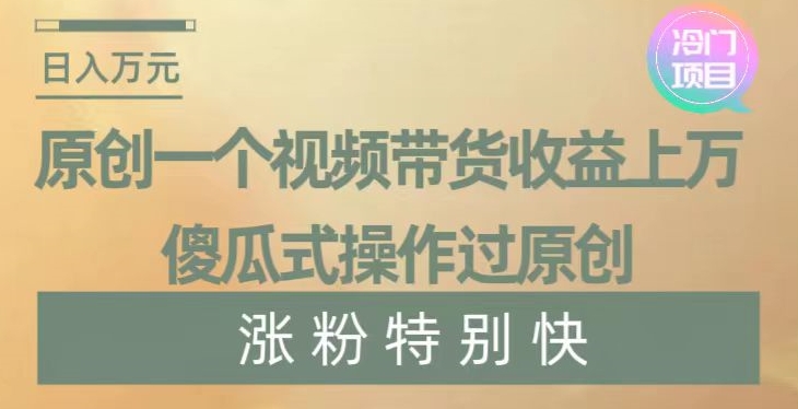原创一个视频带货收益上万，傻瓜式操作过原创，几分钟做一个视频涨粉特别快【揭秘】_80楼网创
