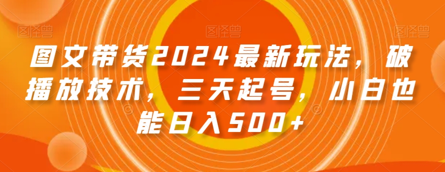 图文带货2024最新玩法，破播放技术，三天起号，小白也能日入500+【揭秘】_80楼网创