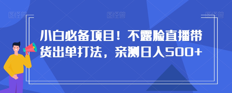 小白必备项目！不露脸直播带货出单打法，亲测日入500+【揭秘】_80楼网创