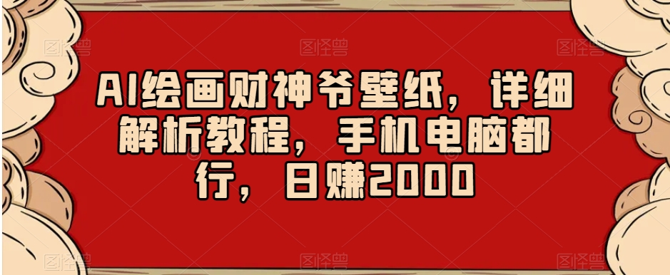 AI绘画财神爷壁纸，详细解析教程，手机电脑都行，日赚2000【揭秘】_80楼网创