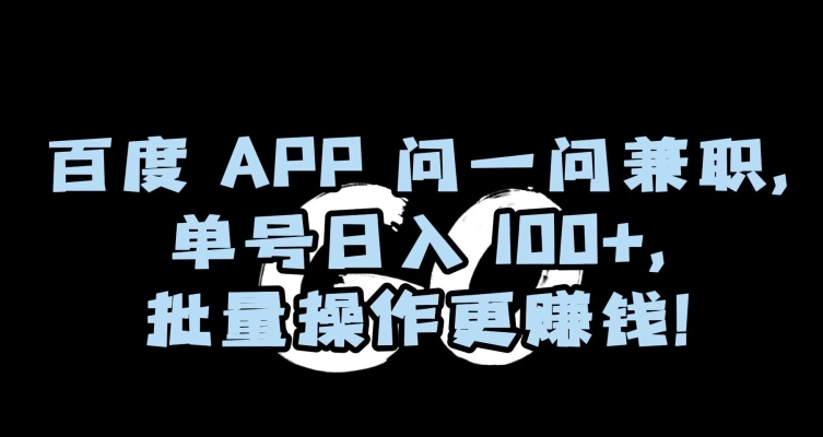 百度APP问一问兼职，单号日入100+，批量操作更赚钱【揭秘】_80楼网创