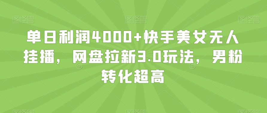 单日利润4000+快手美女无人挂播，网盘拉新3.0玩法，男粉转化超高【揭秘】_80楼网创