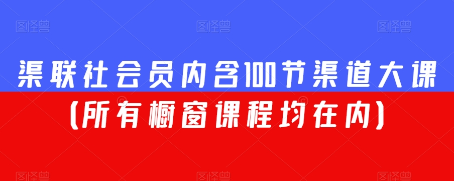 渠联社会员内含100节渠道大课（所有橱窗课程均在内）_80楼网创