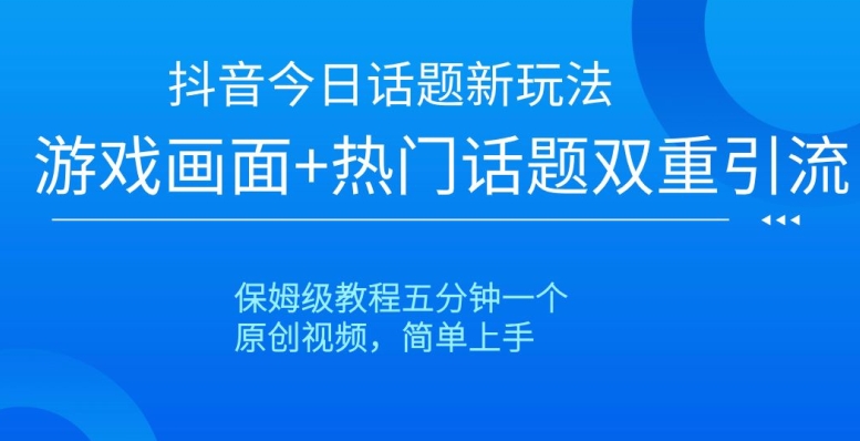 抖音今日话题新玩法，游戏画面+热门话题双重引流，保姆级教程五分钟一个【揭秘】_80楼网创