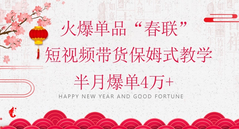 蓝海风口项目，火爆单品“春联”短视频带货保姆式教学，半月爆单4万+【揭秘】_80楼网创