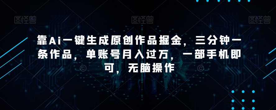 靠Ai一键生成原创作品掘金，三分钟一条作品，单账号月入过万，一部手机即可，无脑操作【揭秘】_80楼网创