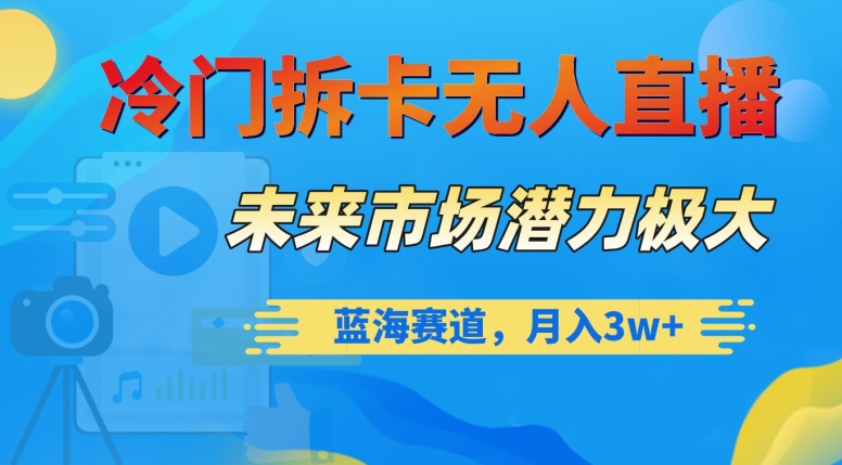 冷门拆卡无人直播，未来市场潜力极大，蓝海赛道，月入3w+【揭秘】_80楼网创