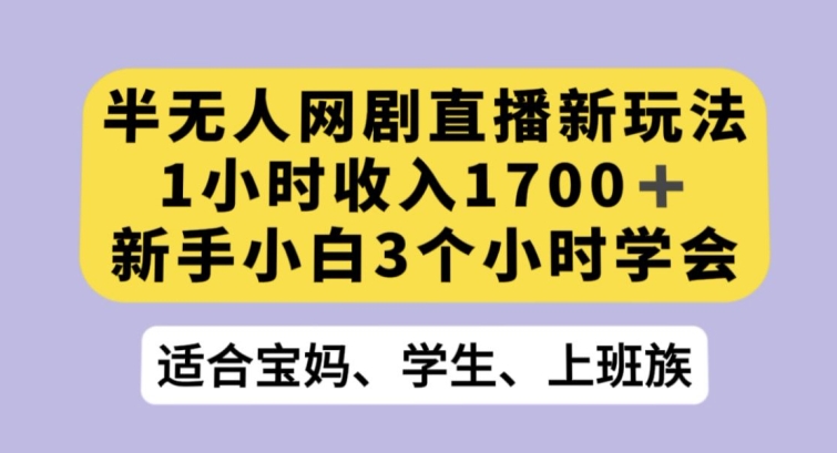 半无人网剧直播新玩法，1小时收入1700+，新手小白3小时学会【揭秘】_80楼网创