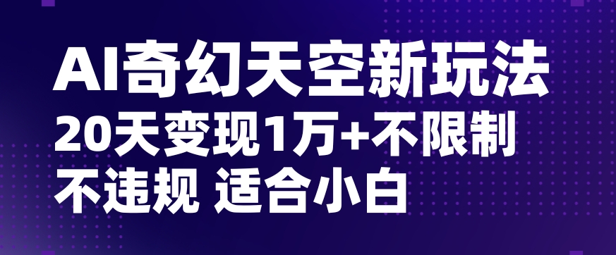 AI奇幻天空，20天变现五位数玩法，不限制不违规不封号玩法，适合小白操作【揭秘】_80楼网创