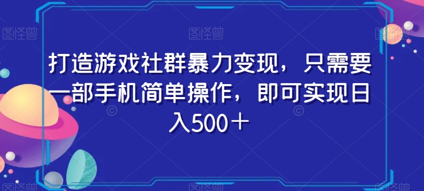 打造游戏社群暴力变现，只需要一部手机简单操作，即可实现日入500＋【揭秘】_80楼网创