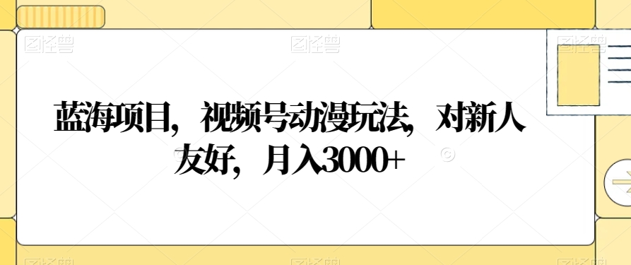 蓝海项目，视频号动漫玩法，对新人友好，月入3000+【揭秘】_80楼网创