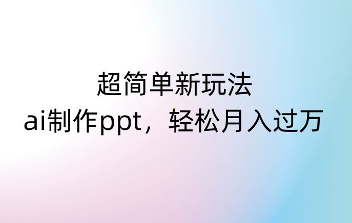 超简单新玩法，靠ai制作PPT，几分钟一个作品，小白也可以操作，月入过万【揭秘】_80楼网创