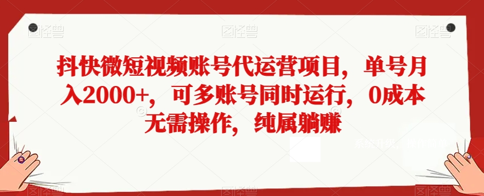 抖快微短视频账号代运营项目，单号月入2000+，可多账号同时运行，0成本无需操作，纯属躺赚【揭秘】_80楼网创